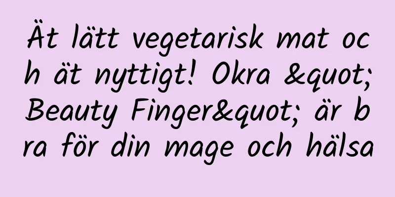 Ät lätt vegetarisk mat och ät nyttigt! Okra "Beauty Finger" är bra för din mage och hälsa