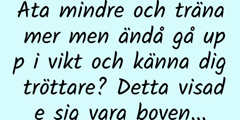 Äta mindre och träna mer men ändå gå upp i vikt och känna dig tröttare? Detta visade sig vara boven...