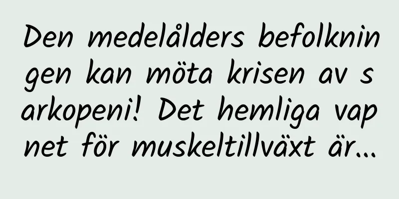 Den medelålders befolkningen kan möta krisen av sarkopeni! Det hemliga vapnet för muskeltillväxt är...
