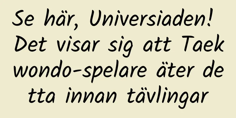 Se här, Universiaden! Det visar sig att Taekwondo-spelare äter detta innan tävlingar