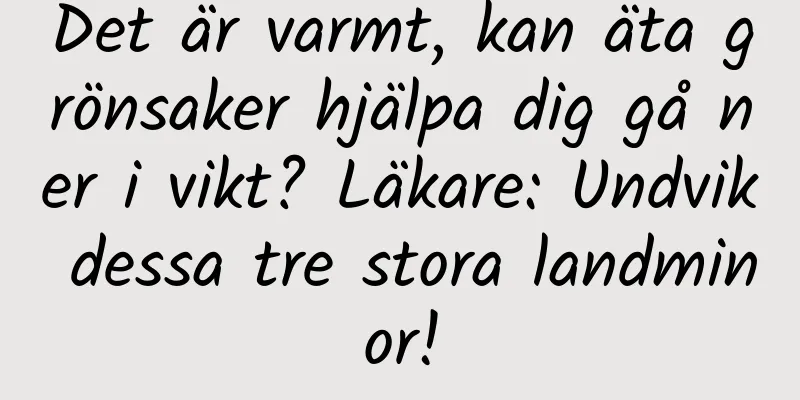 Det är varmt, kan äta grönsaker hjälpa dig gå ner i vikt? Läkare: Undvik dessa tre stora landminor!