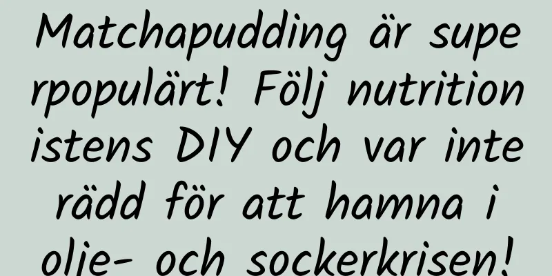 Matchapudding är superpopulärt! Följ nutritionistens DIY och var inte rädd för att hamna i olje- och sockerkrisen!
