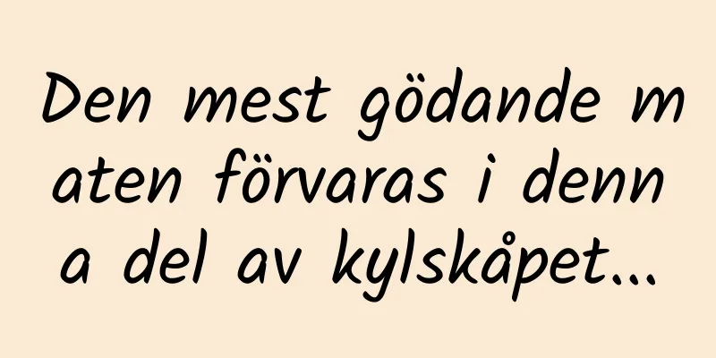 Den mest gödande maten förvaras i denna del av kylskåpet...