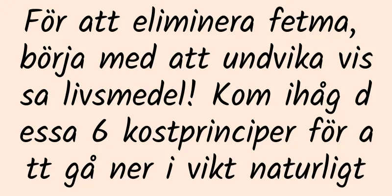 För att eliminera fetma, börja med att undvika vissa livsmedel! Kom ihåg dessa 6 kostprinciper för att gå ner i vikt naturligt
