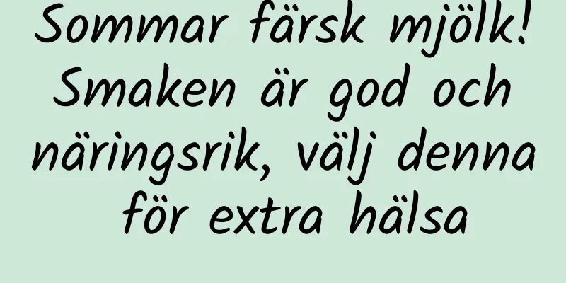 Sommar färsk mjölk! Smaken är god och näringsrik, välj denna för extra hälsa