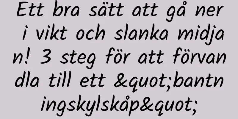 Ett bra sätt att gå ner i vikt och slanka midjan! 3 steg för att förvandla till ett "bantningskylskåp"