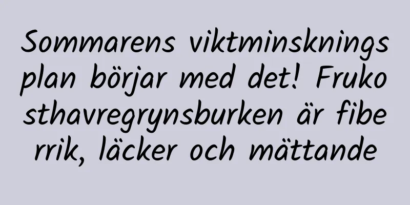 Sommarens viktminskningsplan börjar med det! Frukosthavregrynsburken är fiberrik, läcker och mättande