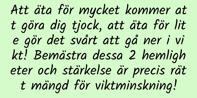 Att äta för mycket kommer att göra dig tjock, att äta för lite gör det svårt att gå ner i vikt! Bemästra dessa 2 hemligheter och stärkelse är precis rätt mängd för viktminskning!