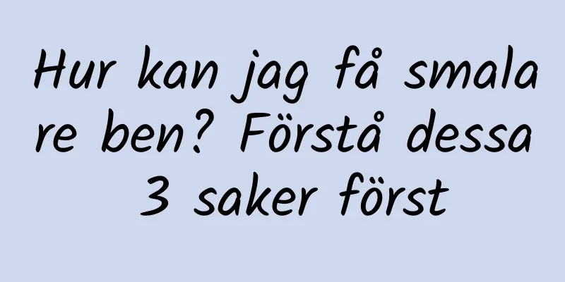 Hur kan jag få smalare ben? Förstå dessa 3 saker först