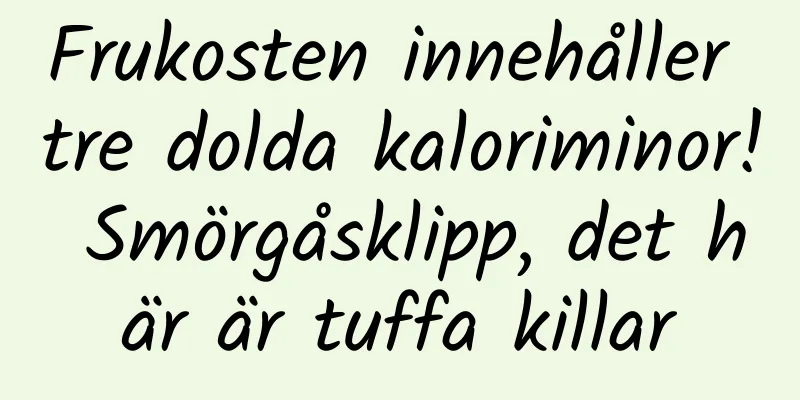 Frukosten innehåller tre dolda kaloriminor! Smörgåsklipp, det här är tuffa killar