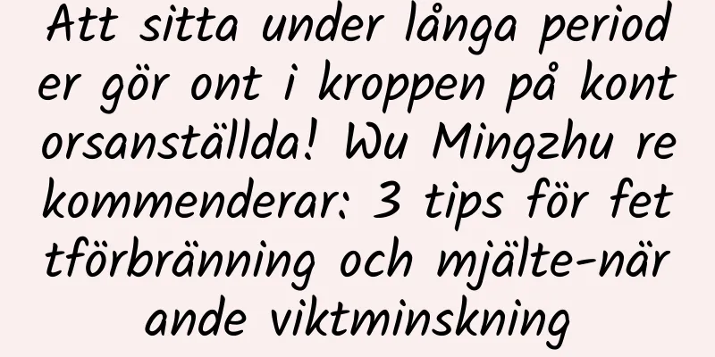 Att sitta under långa perioder gör ont i kroppen på kontorsanställda! Wu Mingzhu rekommenderar: 3 tips för fettförbränning och mjälte-närande viktminskning