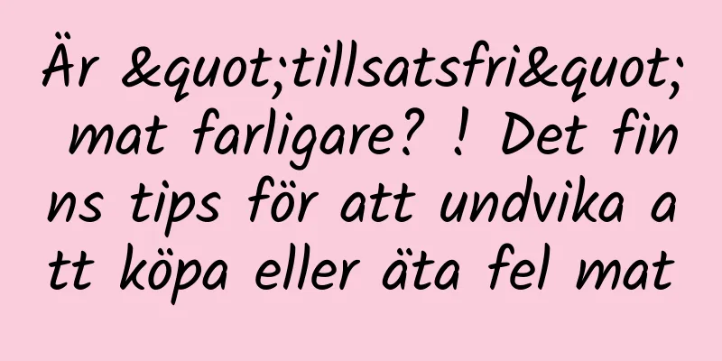 Är "tillsatsfri" mat farligare? ! Det finns tips för att undvika att köpa eller äta fel mat