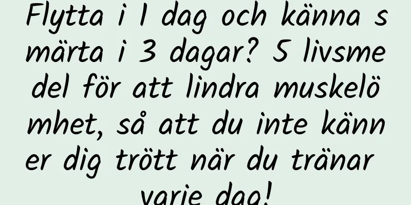 Flytta i 1 dag och känna smärta i 3 dagar? 5 livsmedel för att lindra muskelömhet, så att du inte känner dig trött när du tränar varje dag!