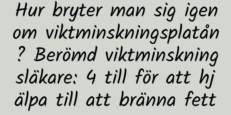 Hur bryter man sig igenom viktminskningsplatån? Berömd viktminskningsläkare: 4 till för att hjälpa till att bränna fett