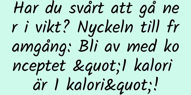 Har du svårt att gå ner i vikt? Nyckeln till framgång: Bli av med konceptet "1 kalori är 1 kalori"!