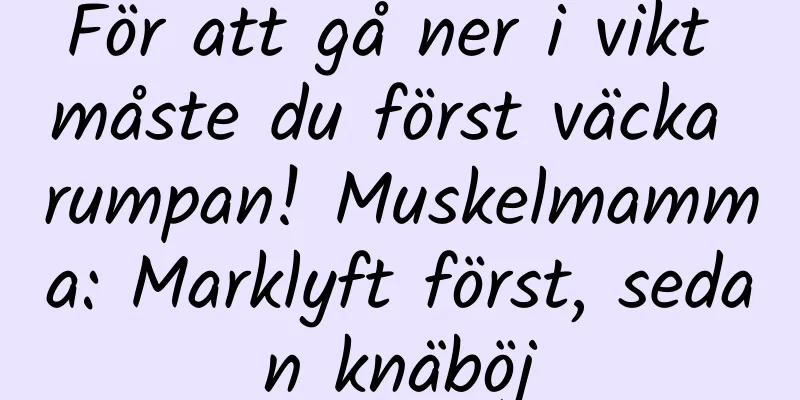För att gå ner i vikt måste du först väcka rumpan! Muskelmamma: Marklyft först, sedan knäböj
