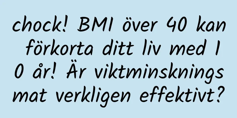 chock! BMI över 40 kan förkorta ditt liv med 10 år! Är viktminskningsmat verkligen effektivt?