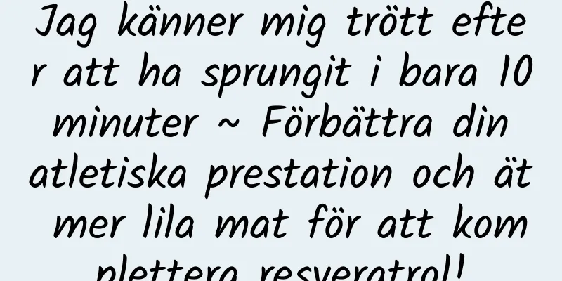 Jag känner mig trött efter att ha sprungit i bara 10 minuter ~ Förbättra din atletiska prestation och ät mer lila mat för att komplettera resveratrol!