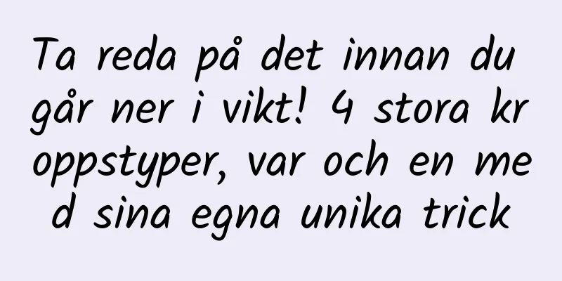Ta reda på det innan du går ner i vikt! 4 stora kroppstyper, var och en med sina egna unika trick