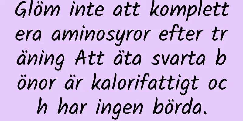 Glöm inte att komplettera aminosyror efter träning Att äta svarta bönor är kalorifattigt och har ingen börda.