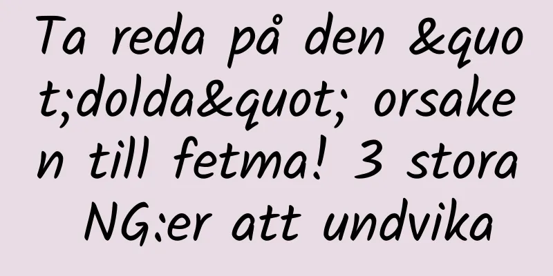Ta reda på den "dolda" orsaken till fetma! 3 stora NG:er att undvika