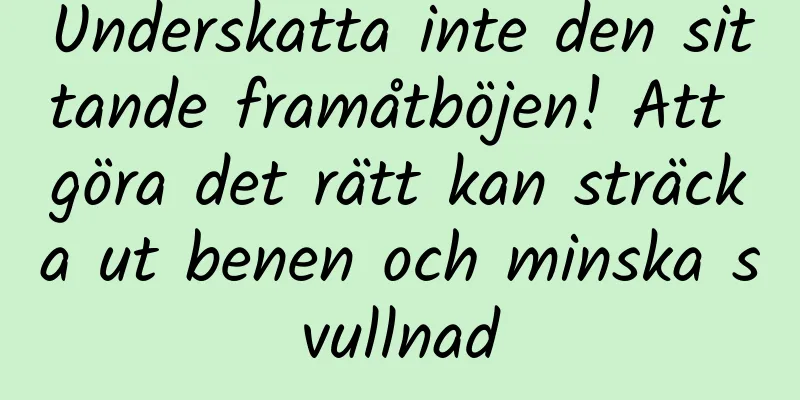 Underskatta inte den sittande framåtböjen! Att göra det rätt kan sträcka ut benen och minska svullnad
