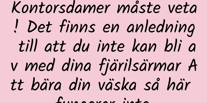Kontorsdamer måste veta! Det finns en anledning till att du inte kan bli av med dina fjärilsärmar Att bära din väska så här fungerar inte.