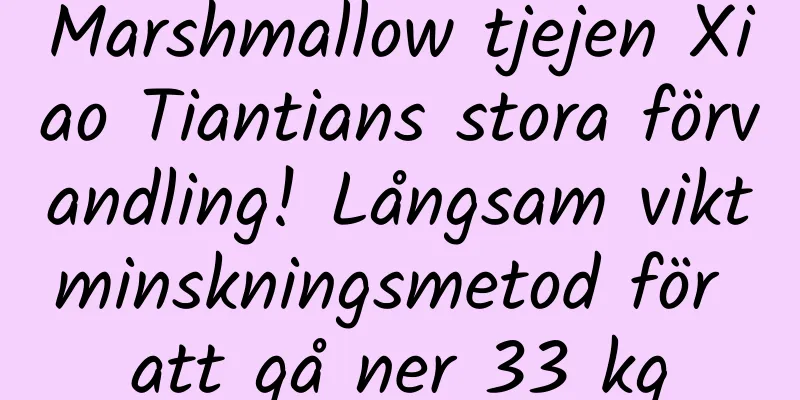 Marshmallow tjejen Xiao Tiantians stora förvandling! Långsam viktminskningsmetod för att gå ner 33 kg