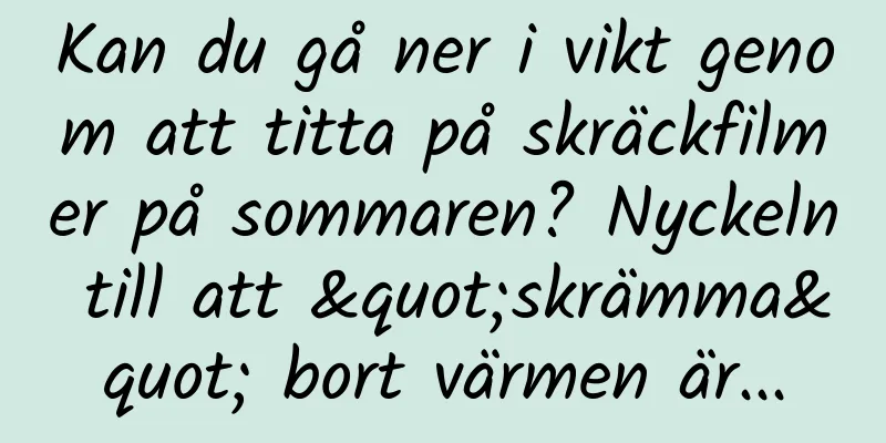 Kan du gå ner i vikt genom att titta på skräckfilmer på sommaren? Nyckeln till att "skrämma" bort värmen är...
