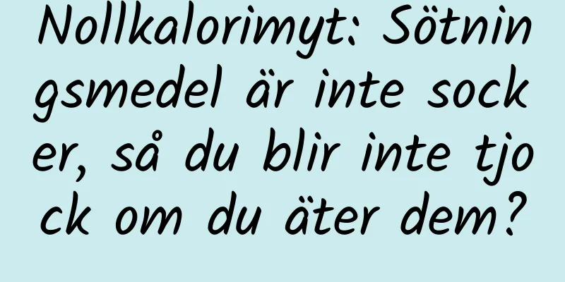 Nollkalorimyt: Sötningsmedel är inte socker, så du blir inte tjock om du äter dem?