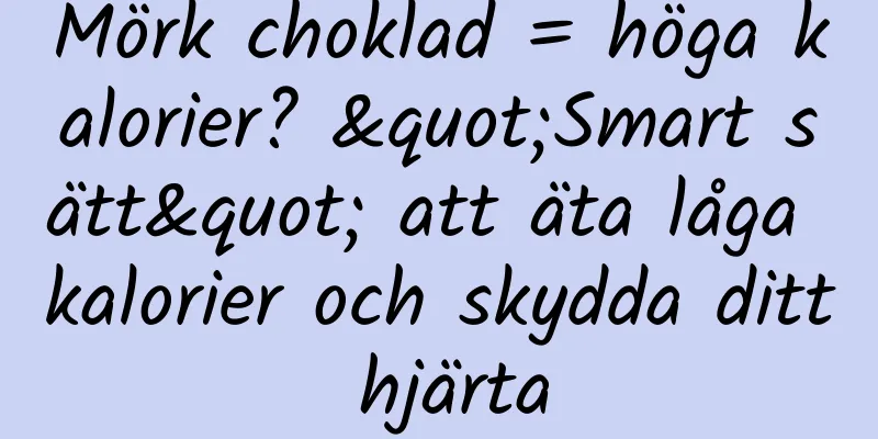 Mörk choklad = höga kalorier? "Smart sätt" att äta låga kalorier och skydda ditt hjärta