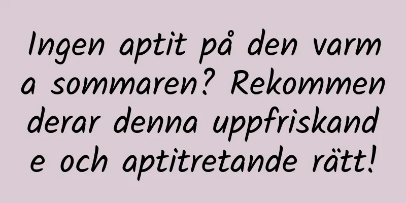 Ingen aptit på den varma sommaren? Rekommenderar denna uppfriskande och aptitretande rätt!