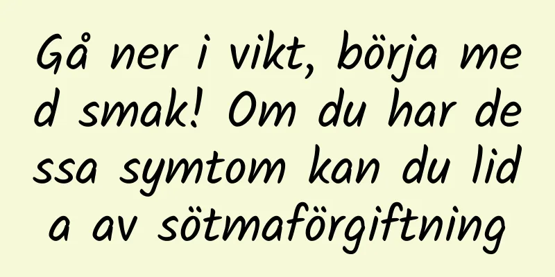 Gå ner i vikt, börja med smak! Om du har dessa symtom kan du lida av sötmaförgiftning