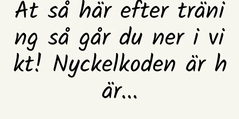 Ät så här efter träning så går du ner i vikt! Nyckelkoden är här...