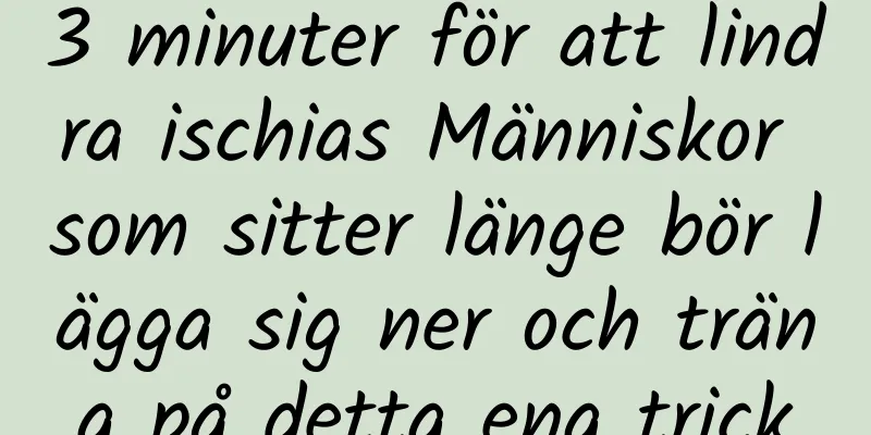 3 minuter för att lindra ischias Människor som sitter länge bör lägga sig ner och träna på detta ena trick