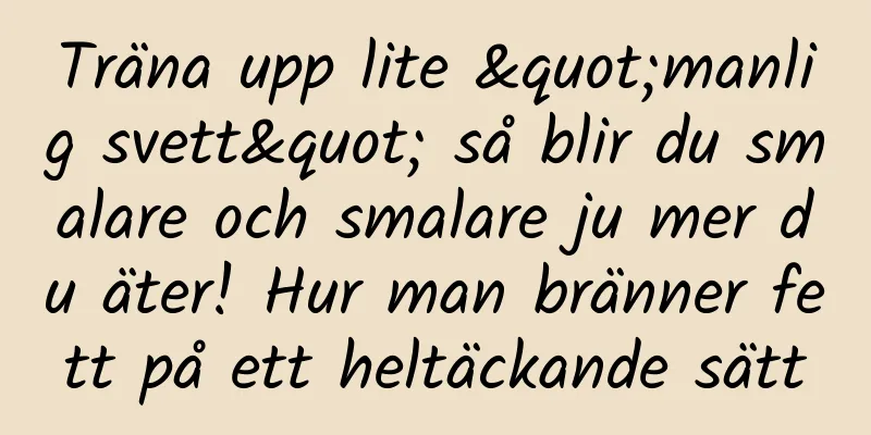 Träna upp lite "manlig svett" så blir du smalare och smalare ju mer du äter! Hur man bränner fett på ett heltäckande sätt