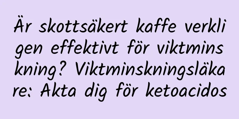 Är skottsäkert kaffe verkligen effektivt för viktminskning? Viktminskningsläkare: Akta dig för ketoacidos
