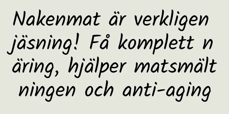 Nakenmat är verkligen jäsning! Få komplett näring, hjälper matsmältningen och anti-aging