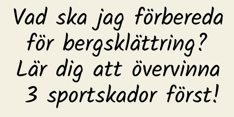 Vad ska jag förbereda för bergsklättring? Lär dig att övervinna 3 sportskador först!