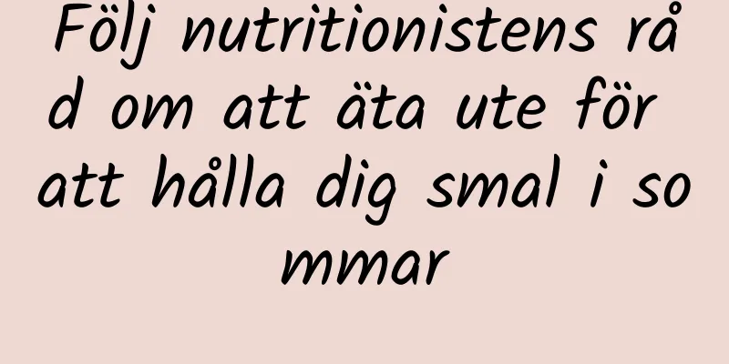 Följ nutritionistens råd om att äta ute för att hålla dig smal i sommar