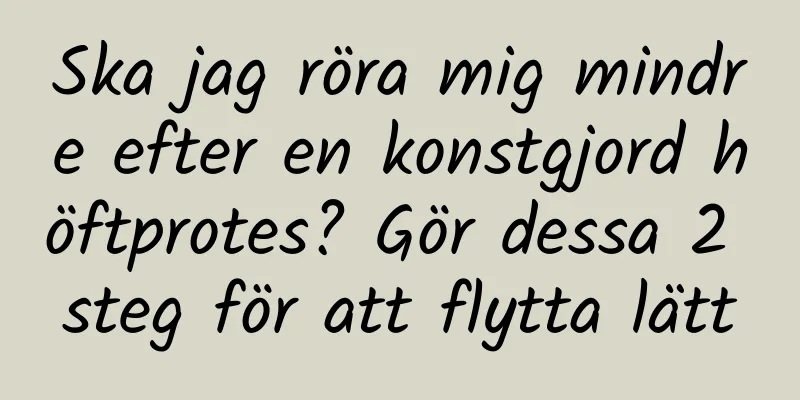 Ska jag röra mig mindre efter en konstgjord höftprotes? Gör dessa 2 steg för att flytta lätt