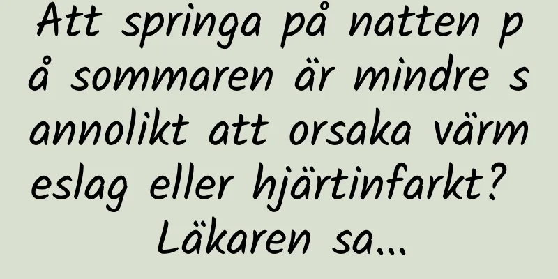 Att springa på natten på sommaren är mindre sannolikt att orsaka värmeslag eller hjärtinfarkt? Läkaren sa...