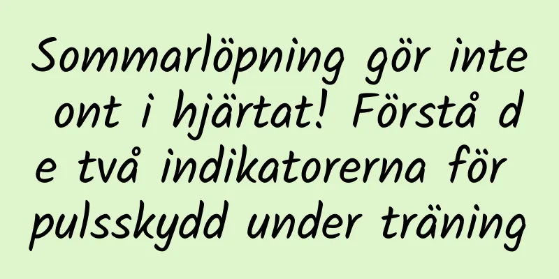 Sommarlöpning gör inte ont i hjärtat! Förstå de två indikatorerna för pulsskydd under träning