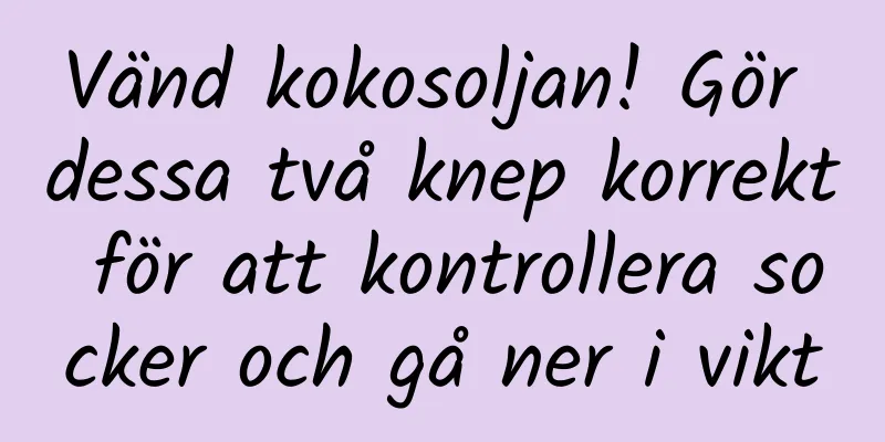 Vänd kokosoljan! Gör dessa två knep korrekt för att kontrollera socker och gå ner i vikt