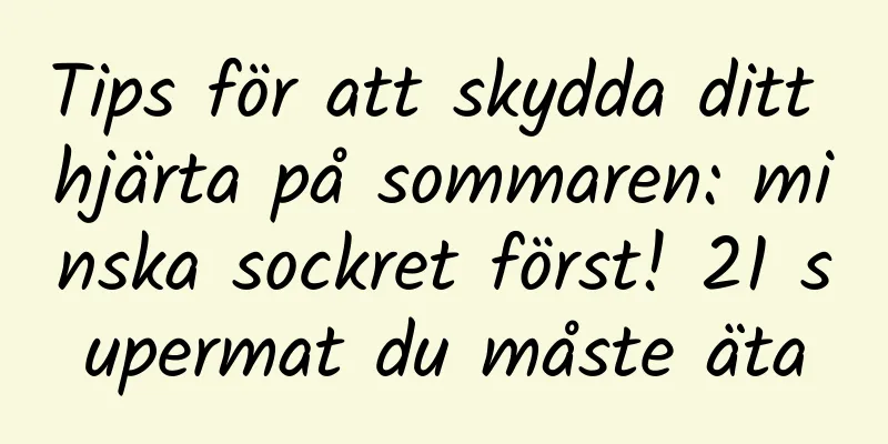 Tips för att skydda ditt hjärta på sommaren: minska sockret först! 21 supermat du måste äta