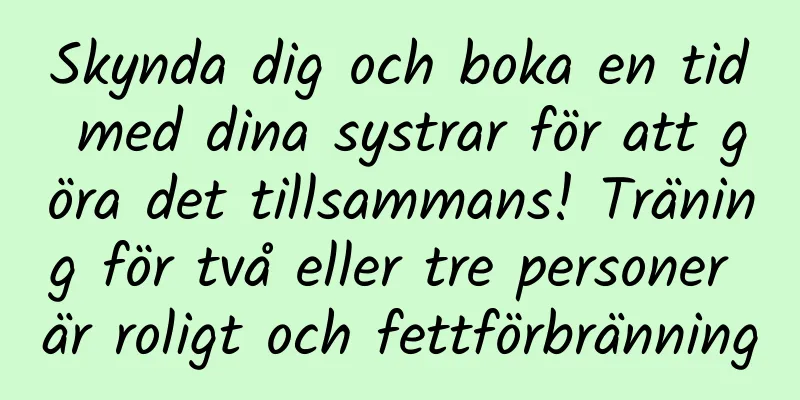 Skynda dig och boka en tid med dina systrar för att göra det tillsammans! Träning för två eller tre personer är roligt och fettförbränning