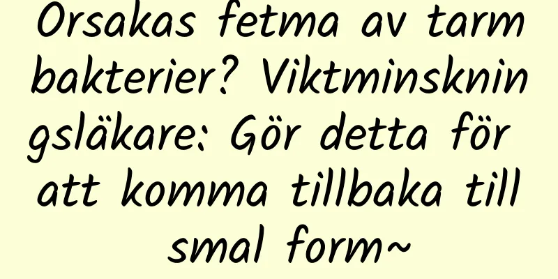 Orsakas fetma av tarmbakterier? Viktminskningsläkare: Gör detta för att komma tillbaka till smal form~