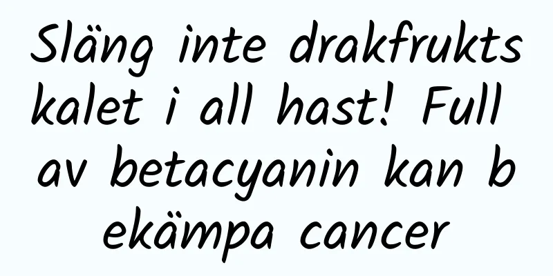 Släng inte drakfruktskalet i all hast! Full av betacyanin kan bekämpa cancer