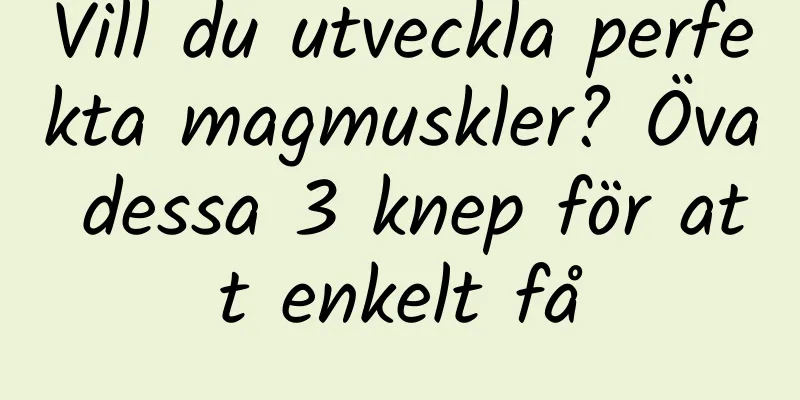 Vill du utveckla perfekta magmuskler? Öva dessa 3 knep för att enkelt få