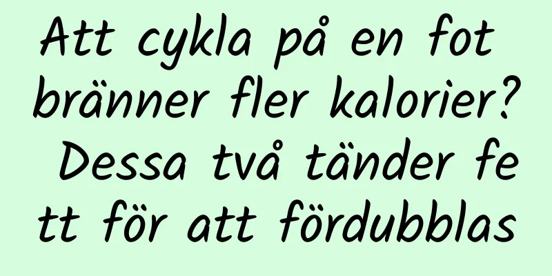 Att cykla på en fot bränner fler kalorier? Dessa två tänder fett för att fördubblas